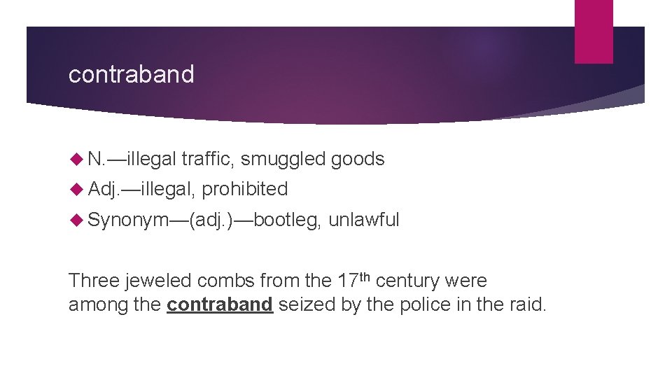 contraband N. —illegal traffic, smuggled goods Adj. —illegal, prohibited Synonym—(adj. )—bootleg, unlawful Three jeweled