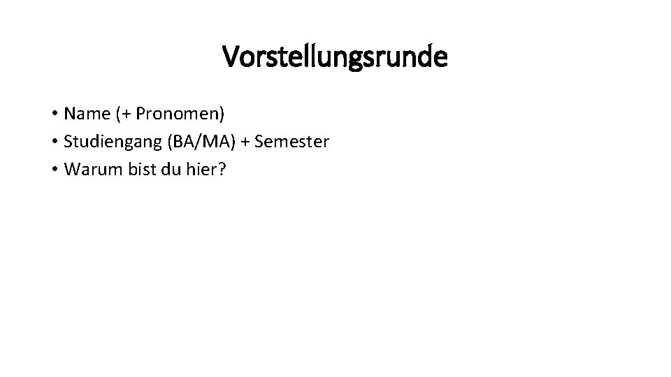 Vorstellungsrunde • Name (+ Pronomen) • Studiengang (BA/MA) + Semester • Warum bist du