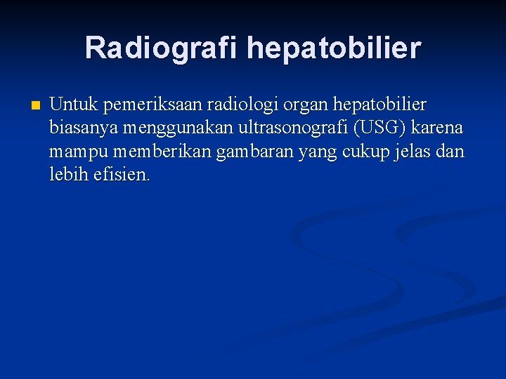 Radiografi hepatobilier n Untuk pemeriksaan radiologi organ hepatobilier biasanya menggunakan ultrasonografi (USG) karena mampu