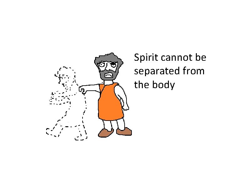 Spirit cannot be separated from the body 