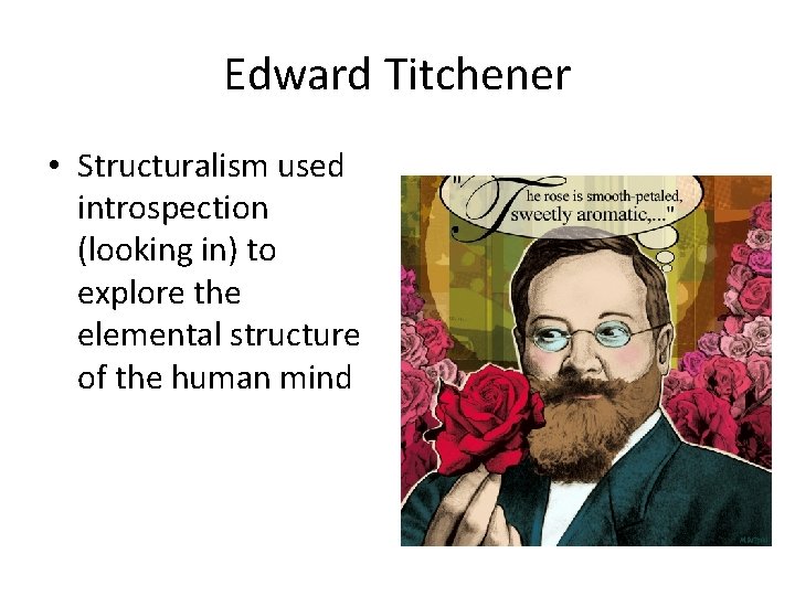 Edward Titchener • Structuralism used introspection (looking in) to explore the elemental structure of