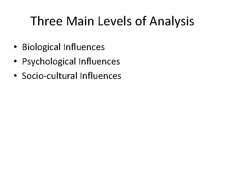 Three Main Levels of Analysis • Biological Influences • Psychological Influences • Socio-cultural Influences