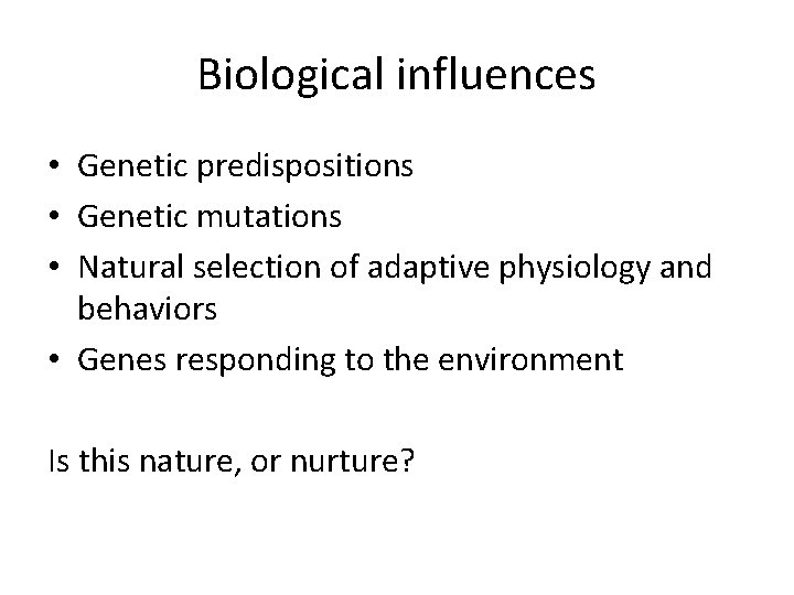 Biological influences • Genetic predispositions • Genetic mutations • Natural selection of adaptive physiology