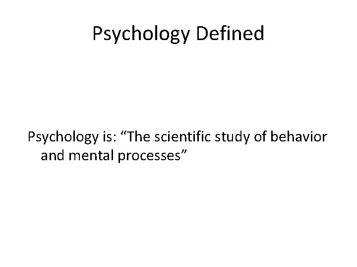 Psychology Defined Psychology is: “The scientific study of behavior and mental processes” 