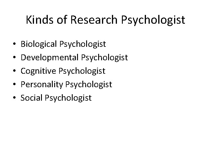 Kinds of Research Psychologist • • • Biological Psychologist Developmental Psychologist Cognitive Psychologist Personality