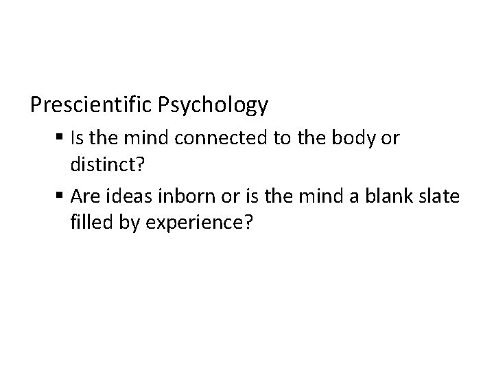 Prescientific Psychology § Is the mind connected to the body or distinct? § Are