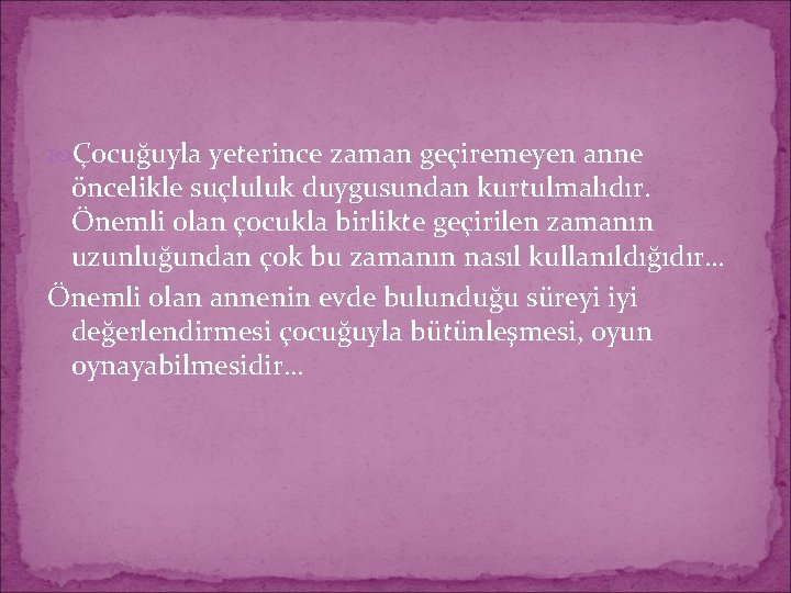  Çocuğuyla yeterince zaman geçiremeyen anne öncelikle suçluluk duygusundan kurtulmalıdır. Önemli olan çocukla birlikte