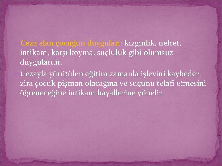  Ceza alan çocuğun duyguları: kızgınlık, nefret, intikam, karşı koyma, suçluluk gibi olumsuz duygulardır.