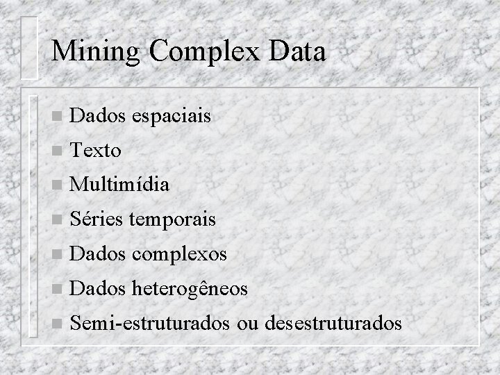 Mining Complex Data n Dados espaciais n Texto n Multimídia n Séries temporais n