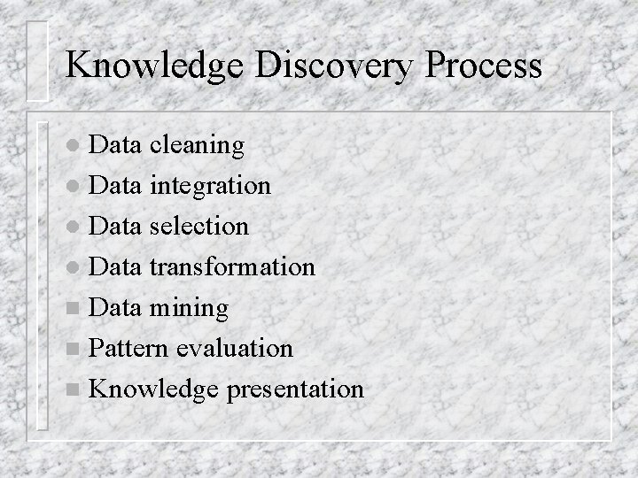 Knowledge Discovery Process Data cleaning l Data integration l Data selection l Data transformation