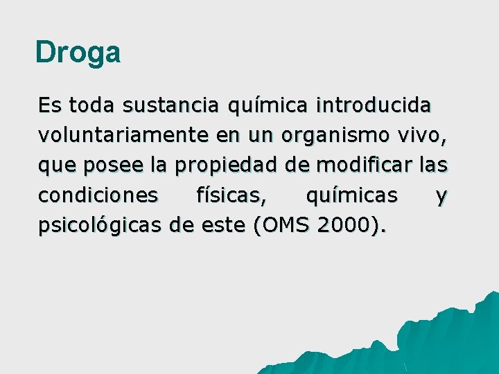 Droga Es toda sustancia química introducida voluntariamente en un organismo vivo, que posee la