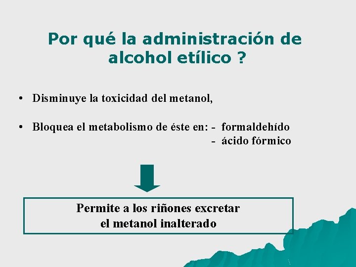 Por qué la administración de alcohol etílico ? • Disminuye la toxicidad del metanol,