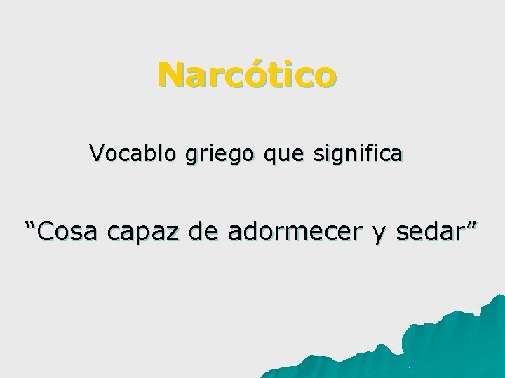 Narcótico Vocablo griego que significa “Cosa capaz de adormecer y sedar” 