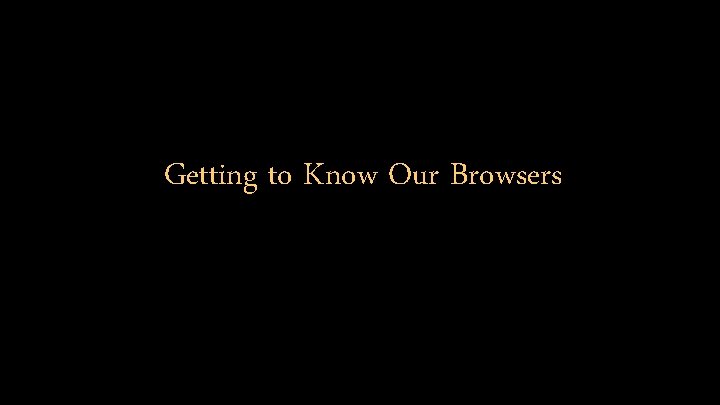 Getting to Know Our Browsers 