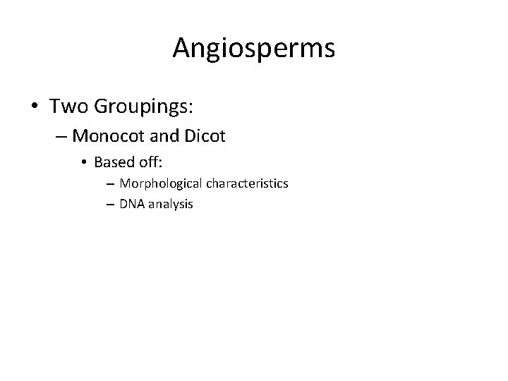 Angiosperms • Two Groupings: – Monocot and Dicot • Based off: – Morphological characteristics