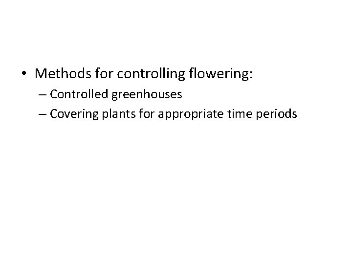 • Methods for controlling flowering: – Controlled greenhouses – Covering plants for appropriate