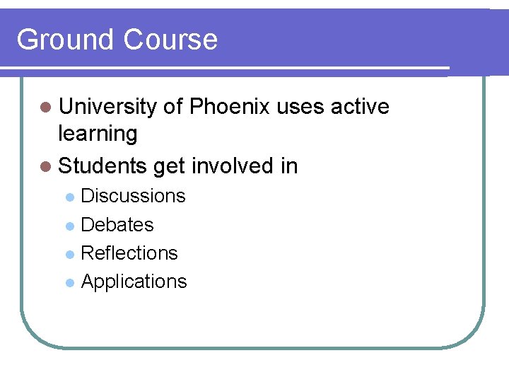 Ground Course l University of Phoenix uses active learning l Students get involved in