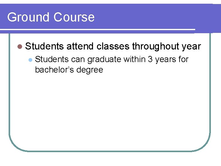 Ground Course l Students l attend classes throughout year Students can graduate within 3