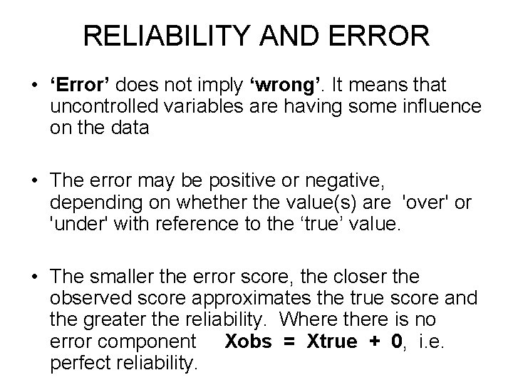 RELIABILITY AND ERROR • ‘Error’ does not imply ‘wrong’. It means that uncontrolled variables