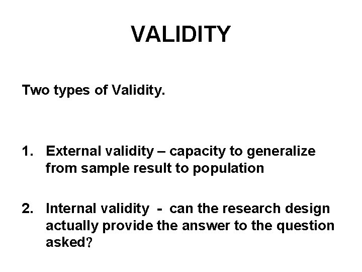 VALIDITY Two types of Validity. 1. External validity – capacity to generalize from sample VALIDITY Two types of Validity. 1. External validity – capacity to generalize from sample