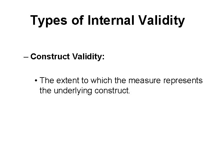 Types of Internal Validity – Construct Validity: • The extent to which the measure