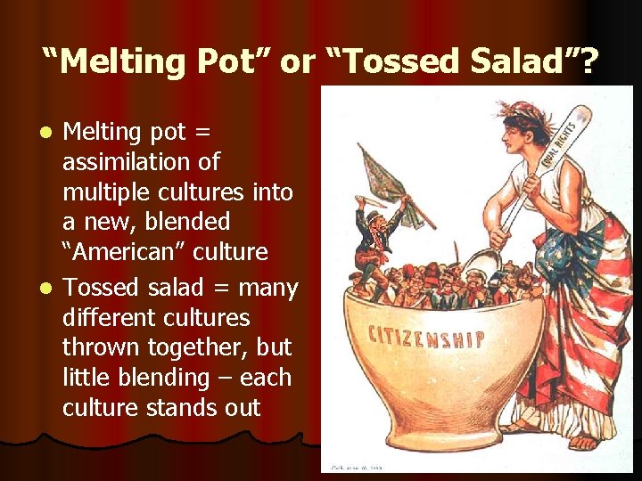 “Melting Pot” or “Tossed Salad”? Melting pot = assimilation of multiple cultures into a