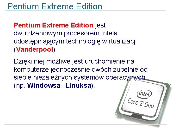 Pentium Extreme Edition jest dwurdzeniowym procesorem Intela udostępniającym technologię wirtualizacji (Vanderpool). Dzięki niej możliwe