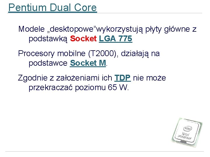 Pentium Dual Core Modele „desktopowe”wykorzystują płyty główne z podstawką Socket LGA 775 Procesory mobilne