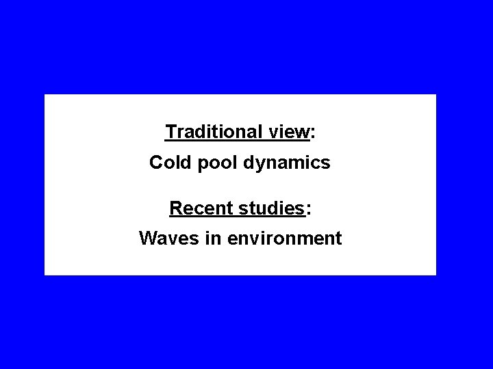 Traditional view: Cold pool dynamics Recent studies: Waves in environment 