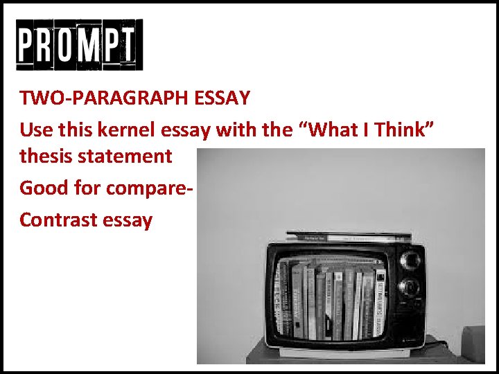 TWO-PARAGRAPH ESSAY Use this kernel essay with the “What I Think” thesis statement Good