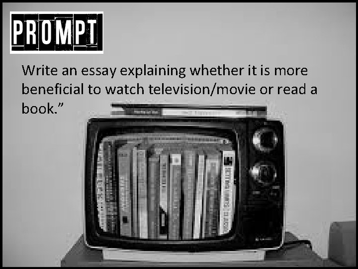 Write an essay explaining whether it is more beneficial to watch television/movie or read