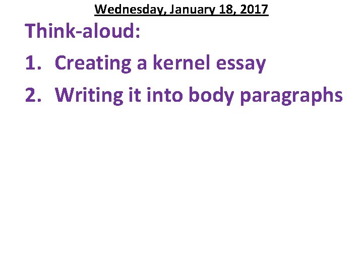 Wednesday, January 18, 2017 Think-aloud: 1. Creating a kernel essay 2. Writing it into