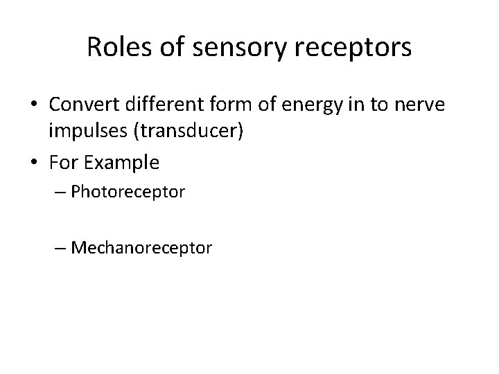 Roles of sensory receptors • Convert different form of energy in to nerve impulses