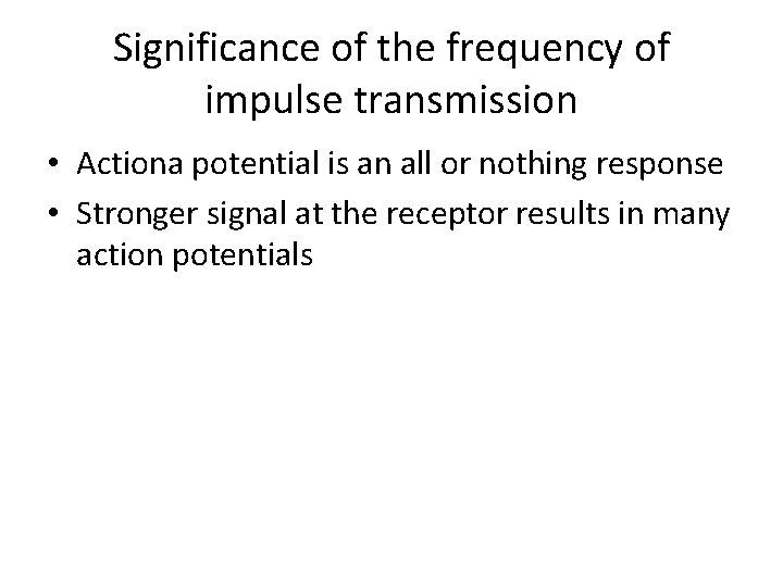 Significance of the frequency of impulse transmission • Actiona potential is an all or