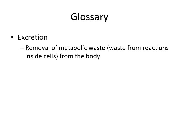 Glossary • Excretion – Removal of metabolic waste (waste from reactions inside cells) from