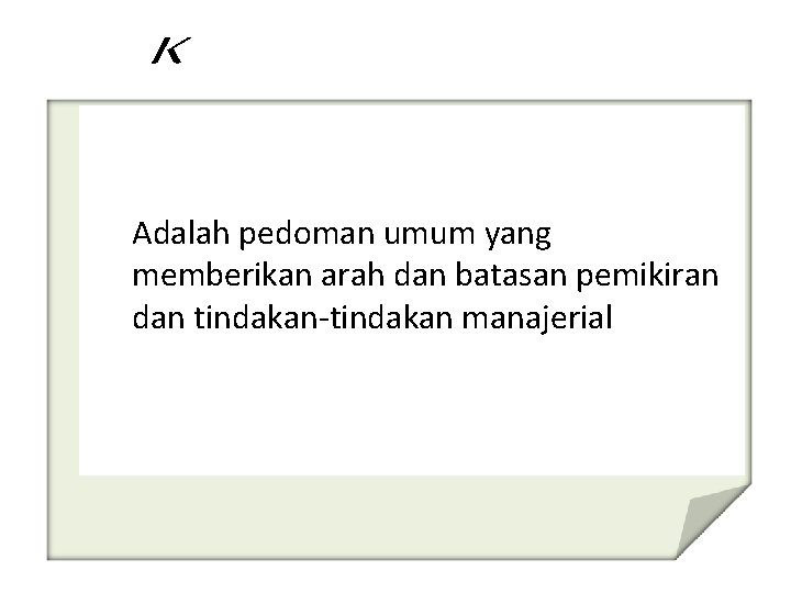 Adalah pedoman umum yang memberikan arah dan batasan pemikiran dan tindakan-tindakan manajerial 