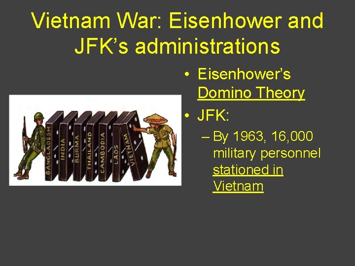 Vietnam War: Eisenhower and JFK’s administrations • Eisenhower’s Domino Theory • JFK: – By