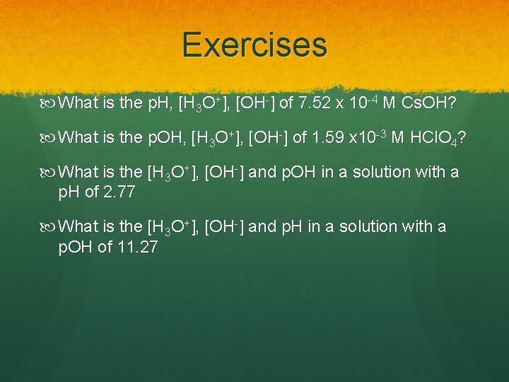 Exercises What is the p. H, [H 3 O+], [OH-] of 7. 52 x