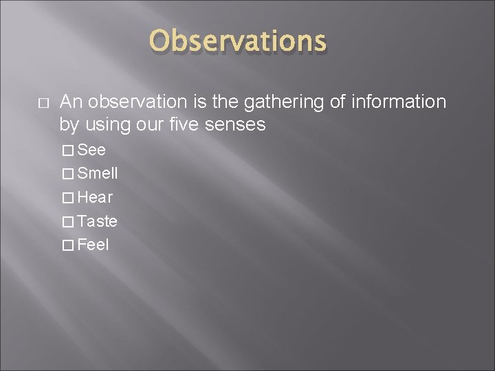 Observations � An observation is the gathering of information by using our five senses
