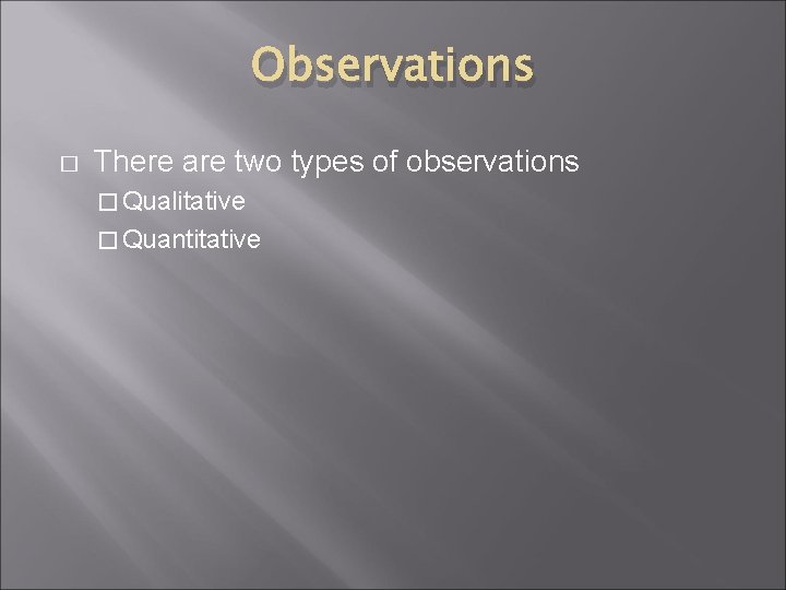 Observations � There are two types of observations � Qualitative � Quantitative 