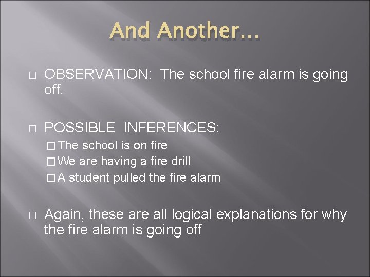 And Another… � OBSERVATION: The school fire alarm is going off. � POSSIBLE INFERENCES: