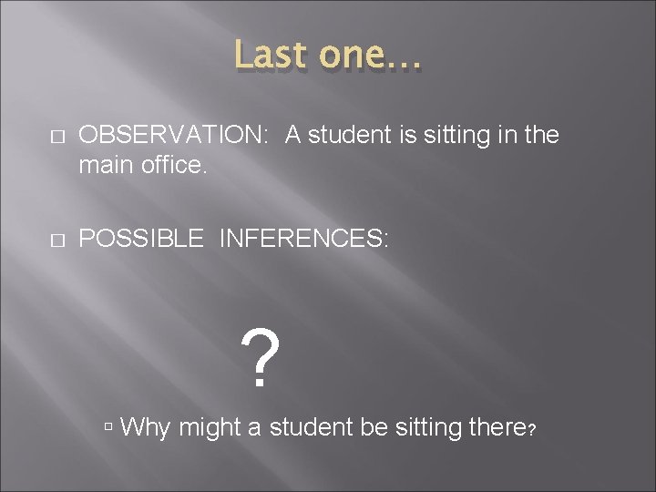 Last one… � OBSERVATION: A student is sitting in the main office. � POSSIBLE