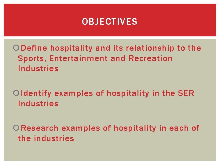 OBJECTIVES Define hospitality and its relationship to the Sports, Entertainment and Recreation Industries Identify