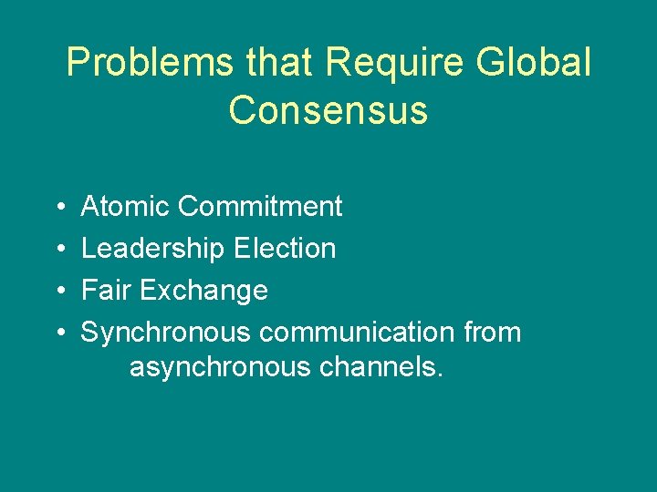 Problems that Require Global Consensus • • Atomic Commitment Leadership Election Fair Exchange Synchronous