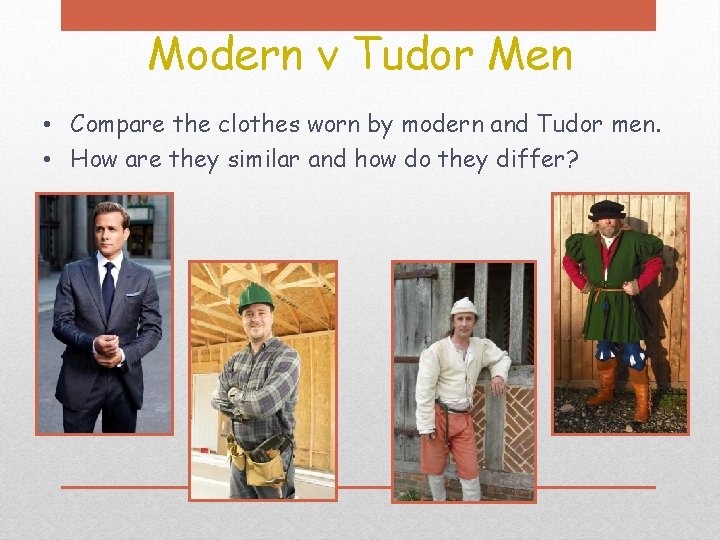 Modern v Tudor Men • Compare the clothes worn by modern and Tudor men.