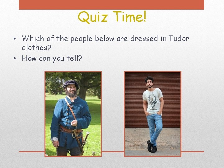 Quiz Time! • Which of the people below are dressed in Tudor clothes? •
