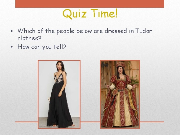 Quiz Time! • Which of the people below are dressed in Tudor clothes? •