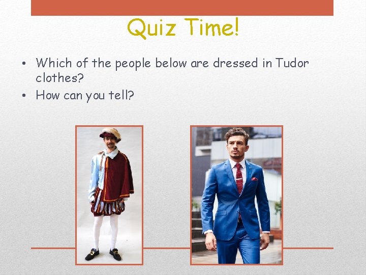 Quiz Time! • Which of the people below are dressed in Tudor clothes? •