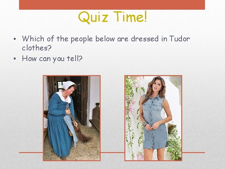 Quiz Time! • Which of the people below are dressed in Tudor clothes? •