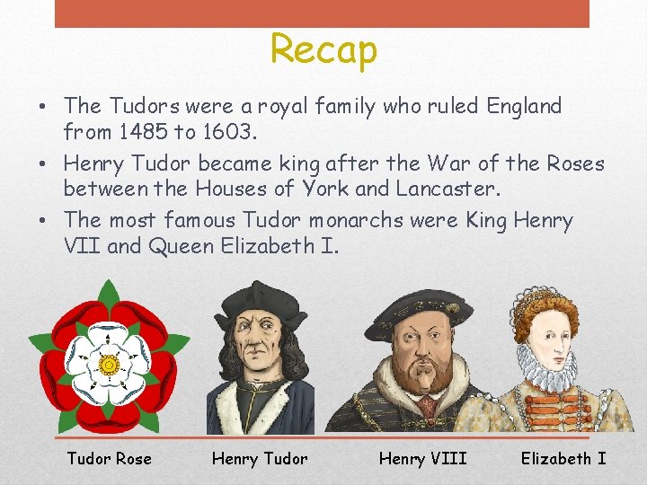 Recap • The Tudors were a royal family who ruled England from 1485 to